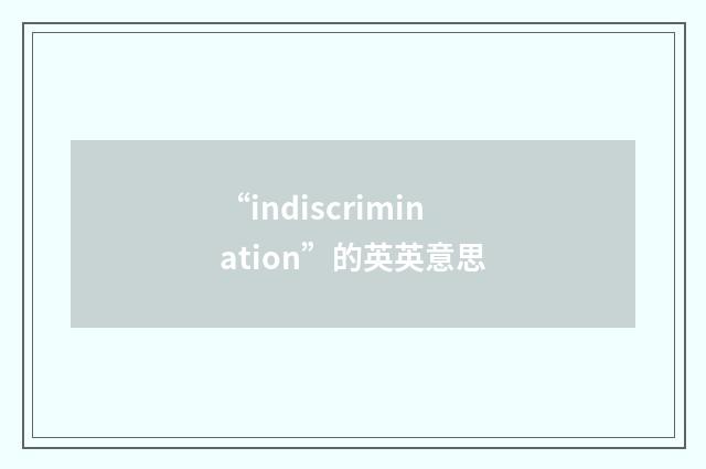 “indiscrimination”的英英意思