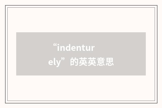 “indenturely”的英英意思