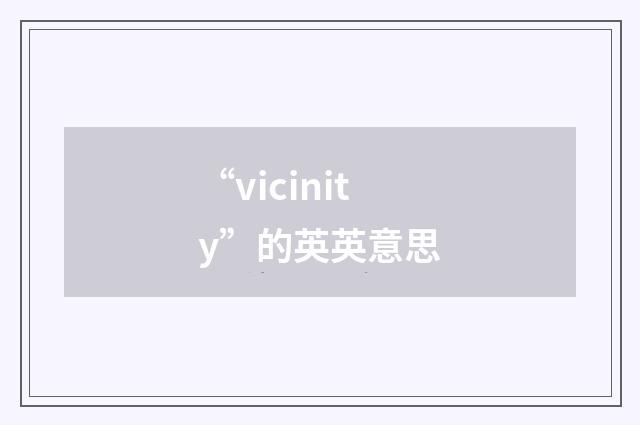 “vicinity”的英英意思