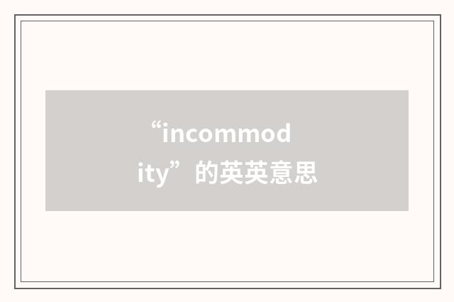 “incommodity”的英英意思
