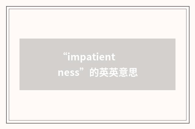 “impatientness”的英英意思