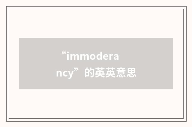 “immoderancy”的英英意思