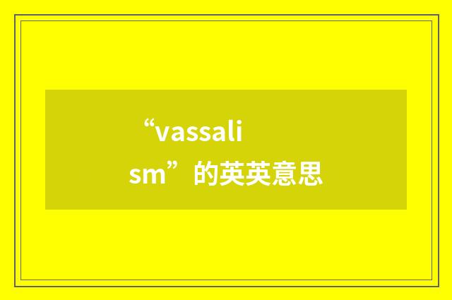 “vassalism”的英英意思