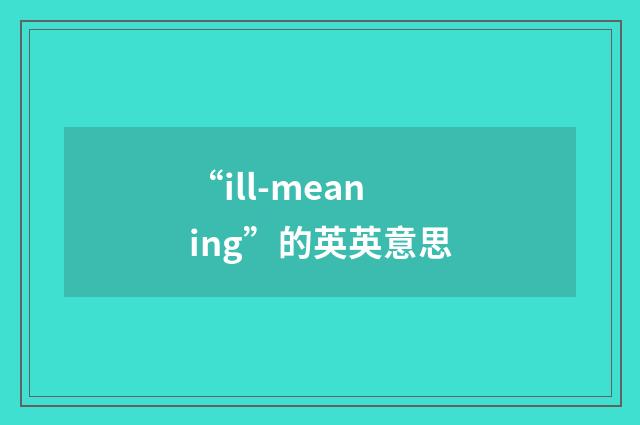 “ill-meaning”的英英意思