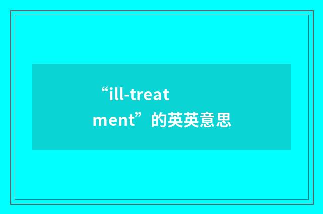 “ill-treatment”的英英意思