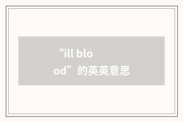 “ill blood”的英英意思