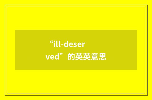 “ill-deserved”的英英意思