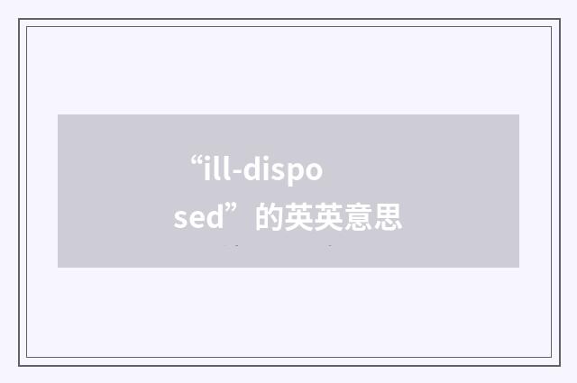 “ill-disposed”的英英意思