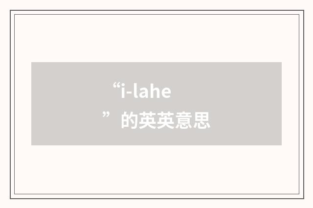 “i-lahe”的英英意思