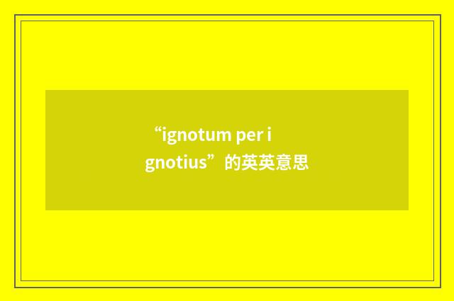 “ignotum per ignotius”的英英意思