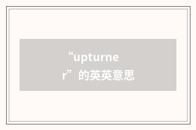 “upturner”的英英意思