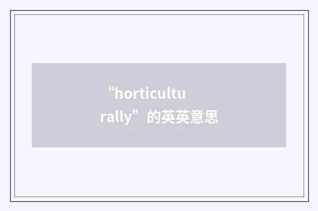 “horticulturally”的英英意思
