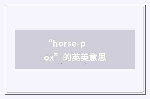 “horse-pox”的英英意思