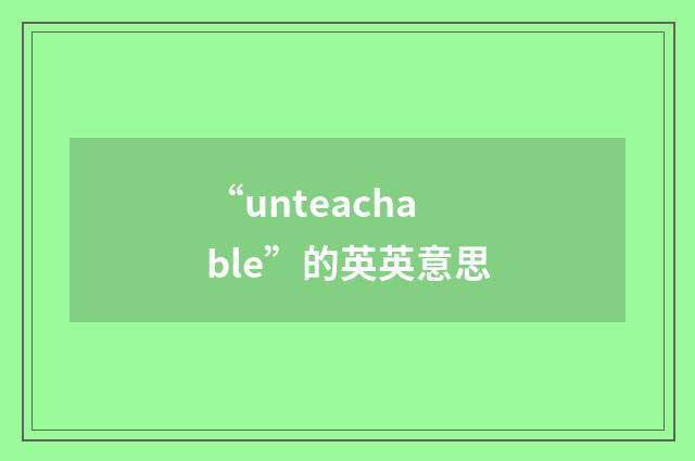 “unteachable”的英英意思