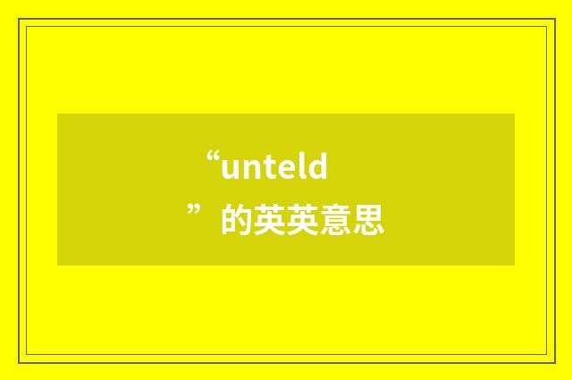 “unteld”的英英意思