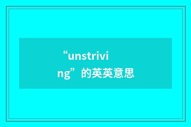 “unstriving”的英英意思