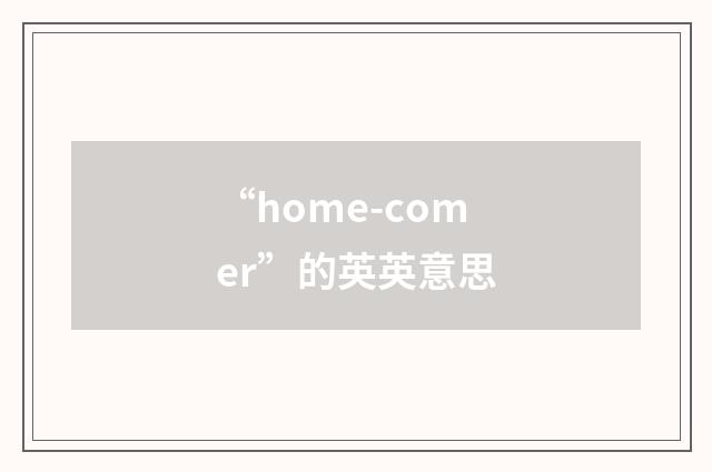 “home-comer”的英英意思
