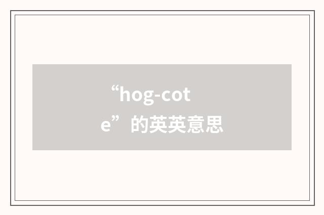 “hog-cote”的英英意思