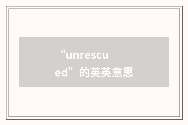“unrescued”的英英意思