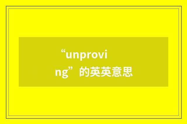 “unproving”的英英意思