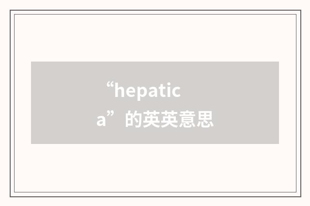 “hepatica”的英英意思