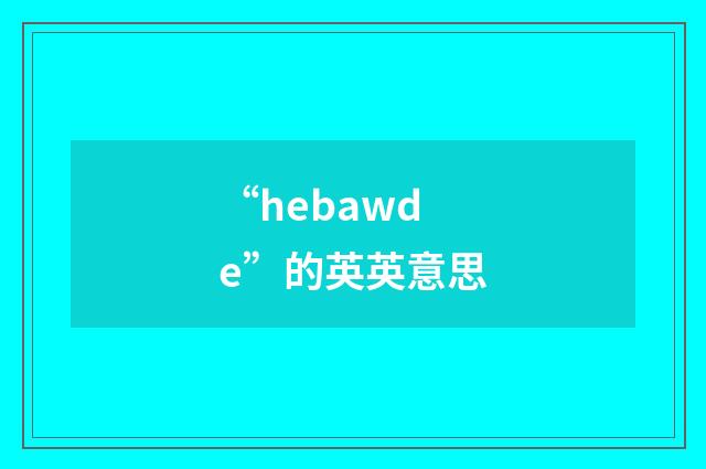 “hebawde”的英英意思