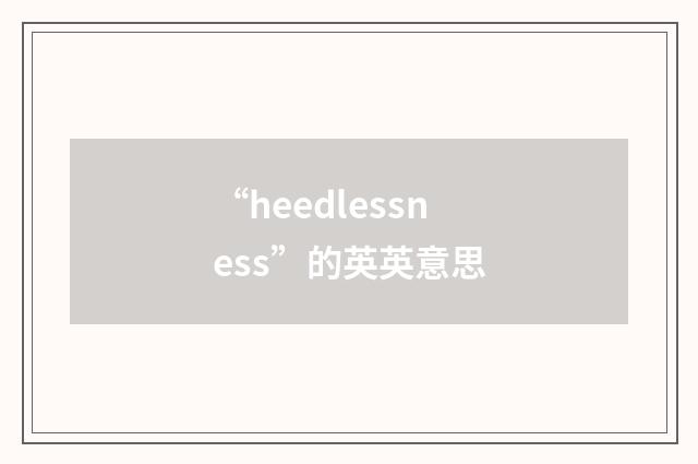 “heedlessness”的英英意思