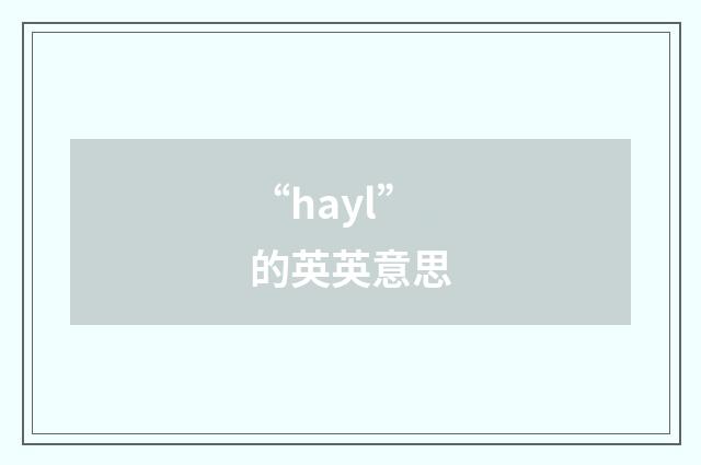 “hayl”的英英意思