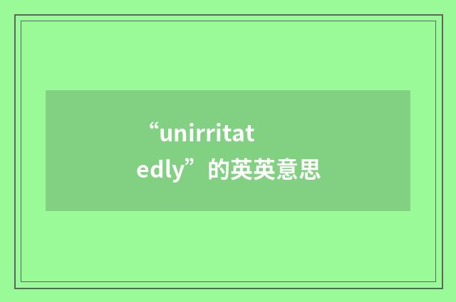 “unirritatedly”的英英意思