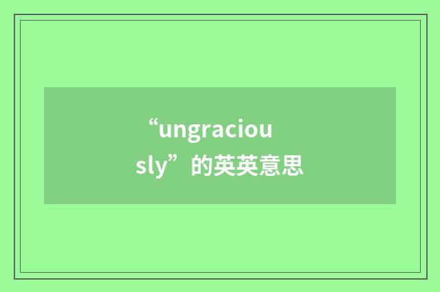 “ungraciously”的英英意思