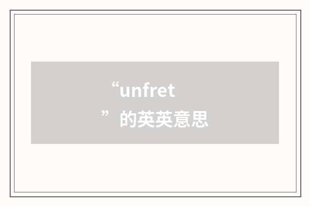 “unfret”的英英意思