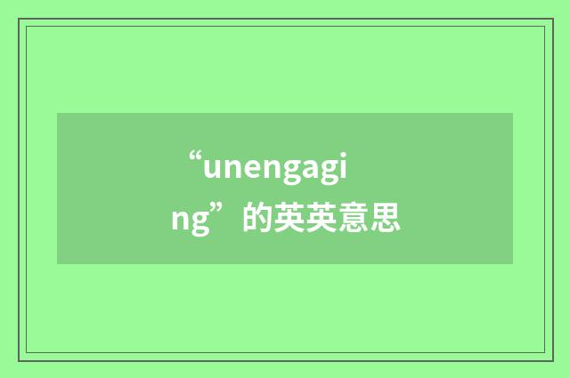“unengaging”的英英意思