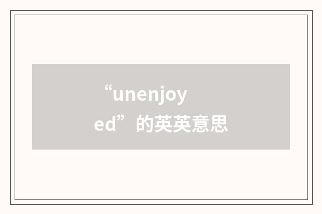 “unenjoyed”的英英意思