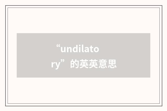 “undilatory”的英英意思
