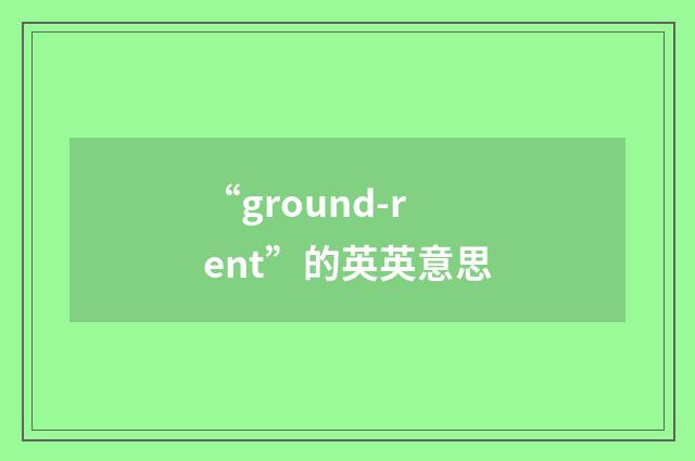 “ground-rent”的英英意思