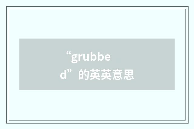 “grubbed”的英英意思