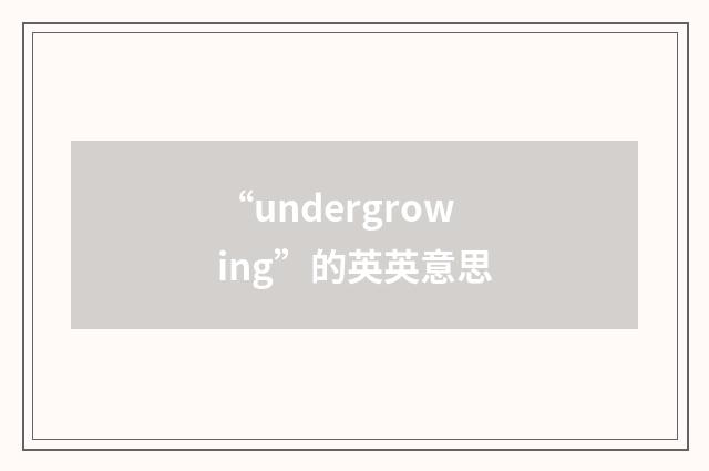 “undergrowing”的英英意思