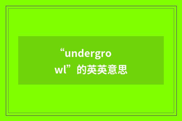 “undergrowl”的英英意思