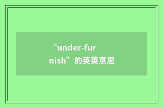 “under-furnish”的英英意思