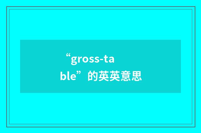 “gross-table”的英英意思