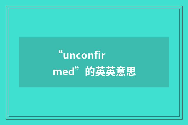 “unconfirmed”的英英意思