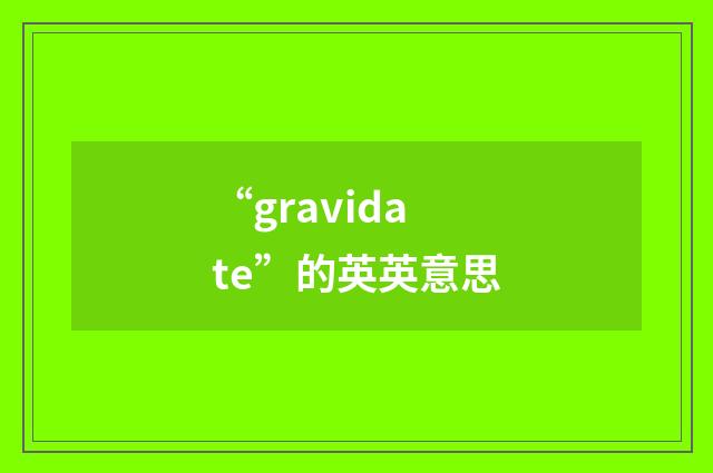 “gravidate”的英英意思