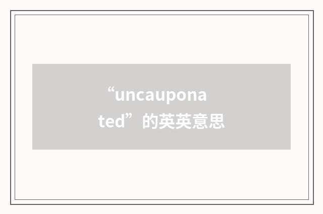 “uncauponated”的英英意思