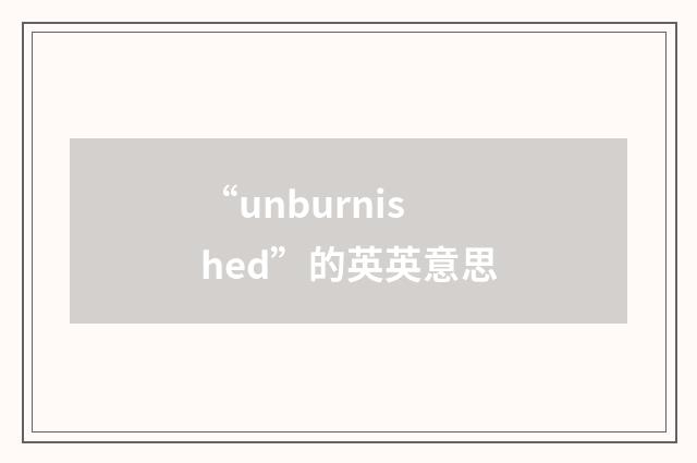 “unburnished”的英英意思