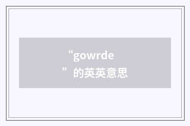 “gowrde”的英英意思