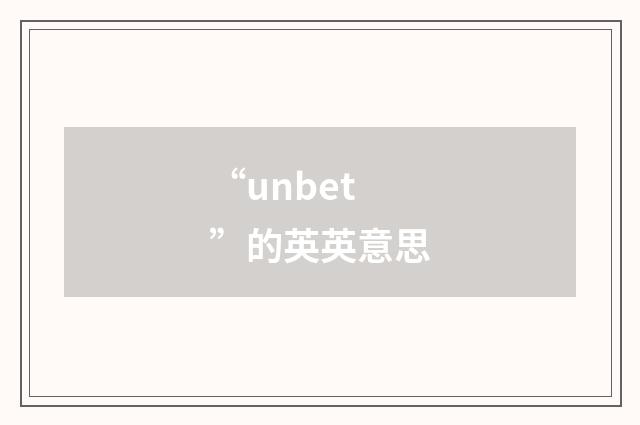 “unbet”的英英意思