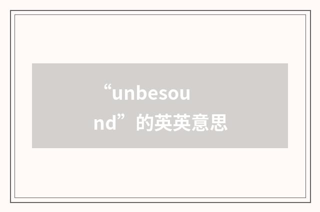 “unbesound”的英英意思