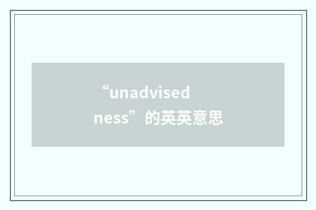 “unadvisedness”的英英意思