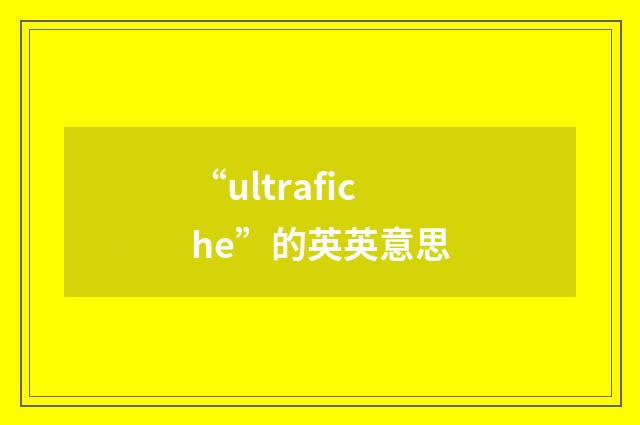 “ultrafiche”的英英意思