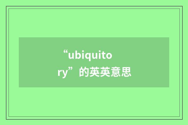 “ubiquitory”的英英意思